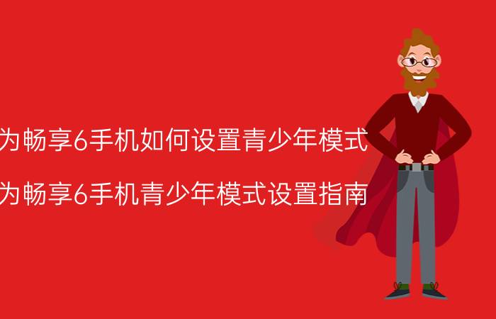 华为畅享6手机如何设置青少年模式 华为畅享6手机青少年模式设置指南